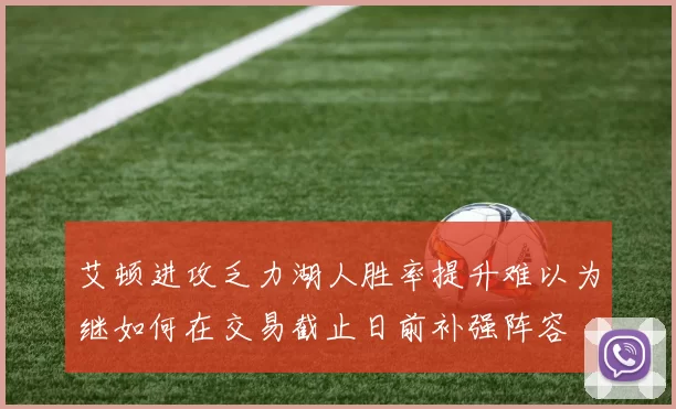 艾顿进攻乏力湖人胜率提升难以为继如何在交易截止日前补强阵容