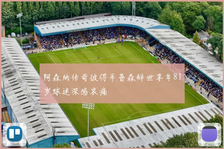 阿森纳传奇彼得辛普森辞世享年81岁球迷深感哀痛