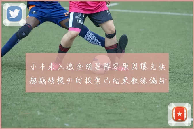 小卡未入选全明星阵容原因曝光快船战绩提升时投票已结束教练偏好影响选人