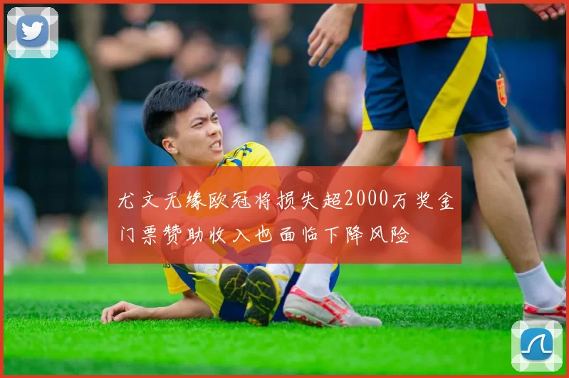尤文无缘欧冠将损失超2000万奖金门票赞助收入也面临下降风险